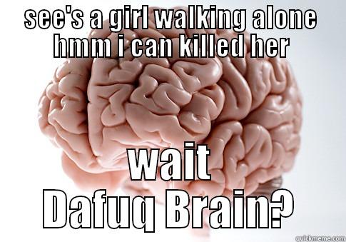 SEE'S A GIRL WALKING ALONE HMM I CAN KILLED HER WAIT DAFUQ BRAIN? Scumbag Brain