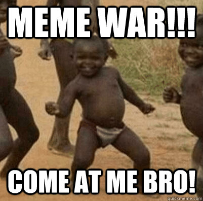 Meme war!!! Come at me bro! - Meme war!!! Come at me bro!  african succes kid