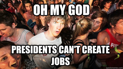 Oh my god Presidents can't create jobs  Sudden Clarity Clarence