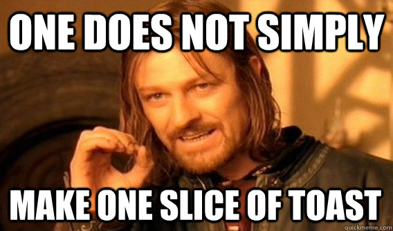 ONE DOES NOT SIMPLY MAKE ONE SLICE OF TOAST   One Does Not Simply
