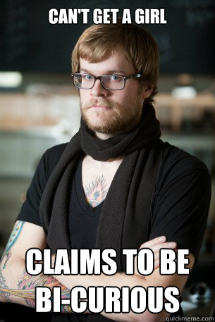 can't get a girl Claims to be bi-curious  Hipster Barista