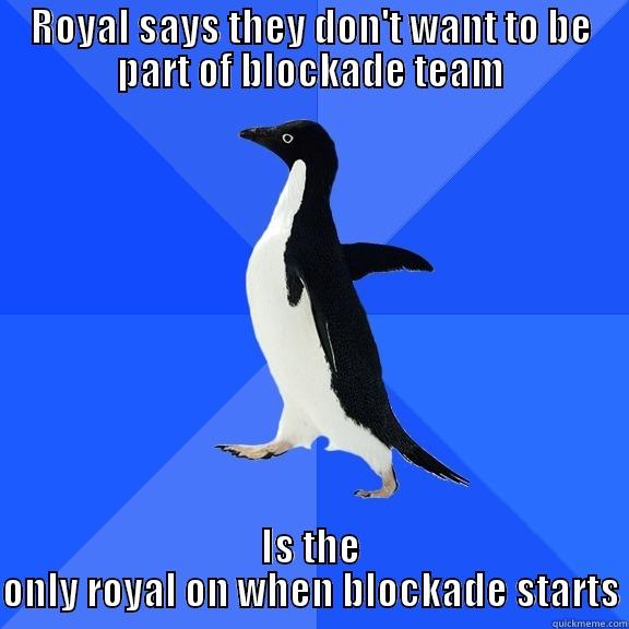 ROYAL SAYS THEY DON'T WANT TO BE PART OF BLOCKADE TEAM IS THE ONLY ROYAL ON WHEN BLOCKADE STARTS Socially Awkward Penguin
