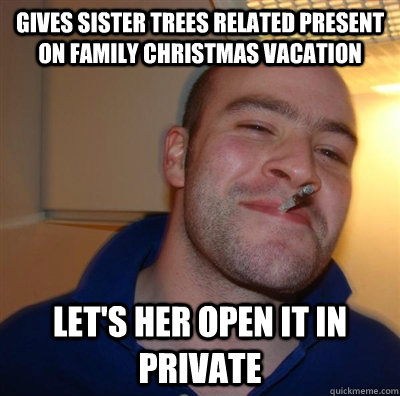 gives sister trees related present on family christmas vacation let's her open it in private  GGG plays SC