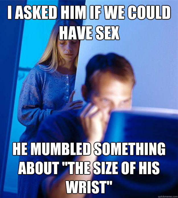 i asked him if we could have sex he mumbled something about 