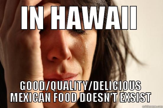 IN HAWAII GOOD/QUALITY/DELICIOUS MEXICAN FOOD DOESN'T EXSIST First World Problems