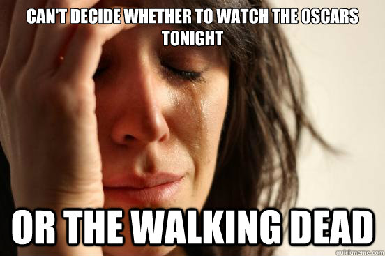 Can't decide whether to watch the Oscars tonight or the Walking Dead  First World Problems