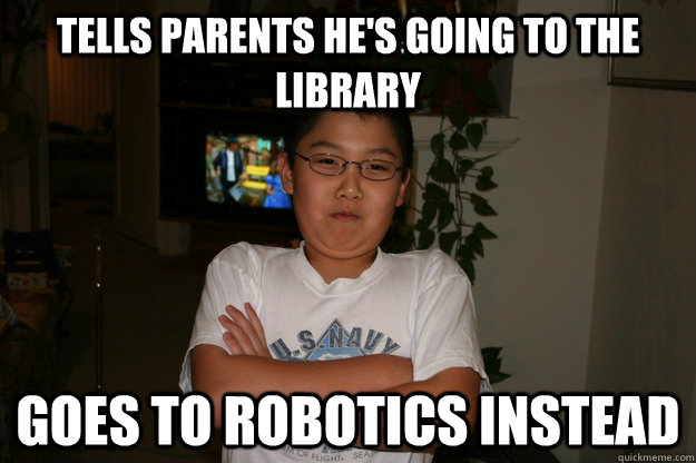 Tells parents he's going to the library Goes to robotics instead - Tells parents he's going to the library Goes to robotics instead  Rebellious Asian