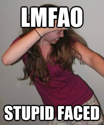 LMFAO stupid faced  