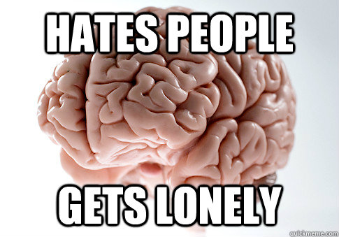 Hates people gets lonely - Hates people gets lonely  Scumbag Brain