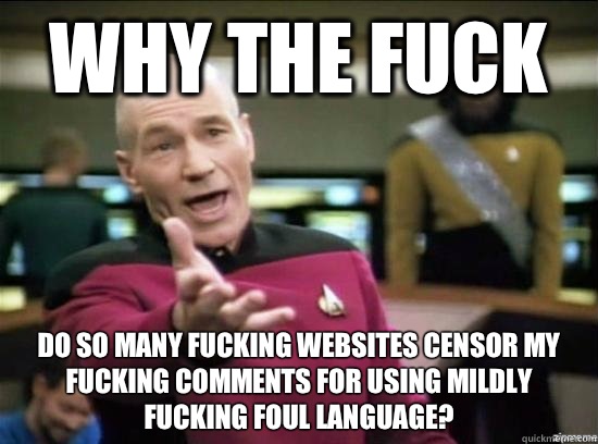 Why the fuck Do so many fucking websites censor my fucking comments for using mildly fucking foul language?  Annoyed Picard HD