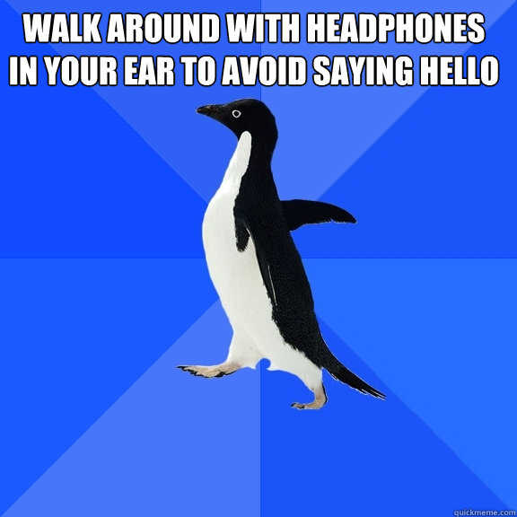 walk around with headphones in your ear to avoid saying hello   Socially Awkward Penguin