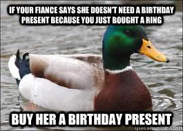 if your fiance says she doesn't need a birthday present because you just bought a ring Buy her a birthday present  Good Advice Duck