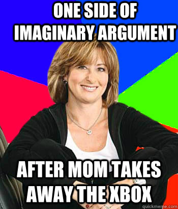 One side of imaginary argument after mom takes away the xbox  Sheltering Suburban Mom