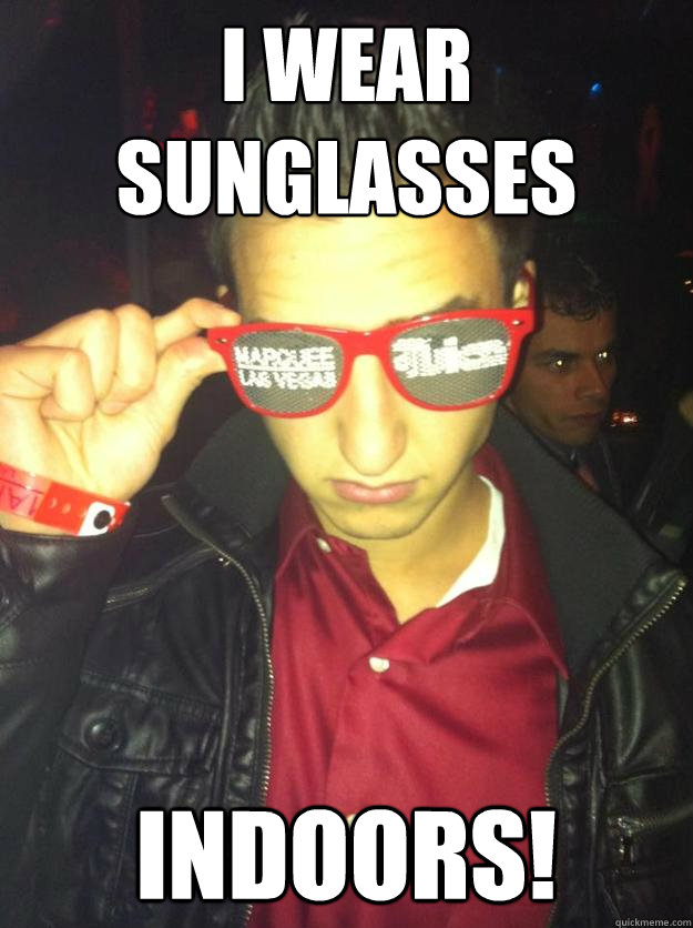 I wear sunglasses indoors! - I wear sunglasses indoors!  Stereotypical Frat Guy