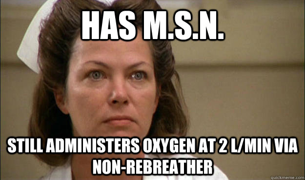 Has M.S.N. Still administers oxygen at 2 l/min via non-rebreather - Has M.S.N. Still administers oxygen at 2 l/min via non-rebreather  Unhelpful School Nurse