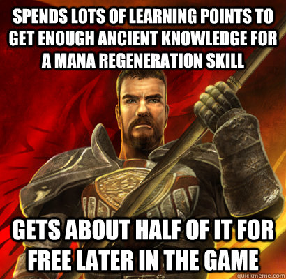 Spends lots of learning points to get enough Ancient Knowledge for a Mana Regeneration skill Gets about half of it for free later in the game  