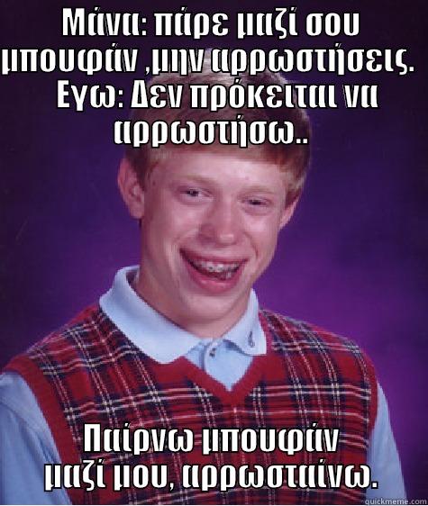 ΜΆΝΑ: ΠΆΡΕ ΜΑΖΊ ΣΟΥ ΜΠΟΥΦΆΝ ,ΜΗΝ ΑΡΡΩΣΤΉΣΕΙΣ.    ΕΓΩ: ΔΕΝ ΠΡΌΚΕΙΤΑΙ ΝΑ ΑΡΡΩΣΤΉΣΩ.. ΠΑΊΡΝΩ ΜΠΟΥΦΆΝ ΜΑΖΊ ΜΟΥ, ΑΡΡΩΣΤΑΊΝΩ. Bad Luck Brian