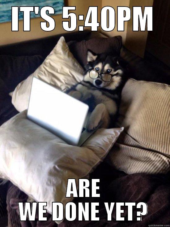 IT'S 5:40PM ARE WE DONE YET? Misc