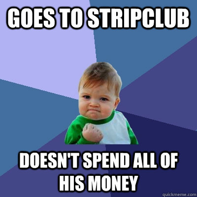 Goes to stripclub doesn't spend all of his money  Success Kid