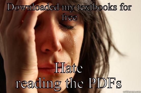 DOWNLOADED MY TEXTBOOKS FOR FREE HATE READING THE PDFS First World Problems