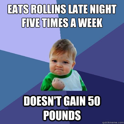 eats rollins late night five times a week doesn't gain 50 pounds  Success Kid