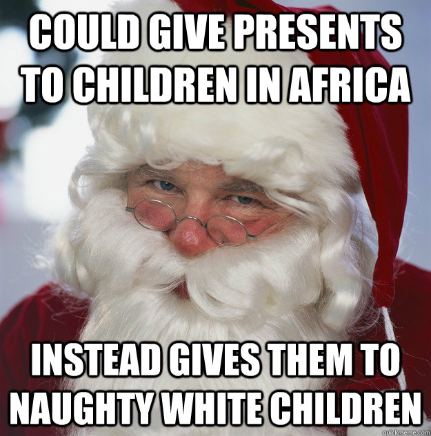 could give presents to children in africa instead gives them to naughty white children - could give presents to children in africa instead gives them to naughty white children  Scumbag Santa