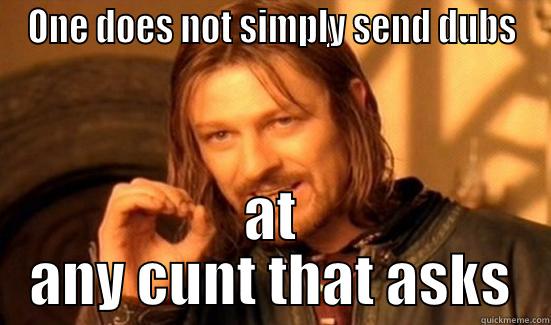 ONE DOES NOT SIMPLY SEND DUBS AT ANY CUNT THAT ASKS Boromir
