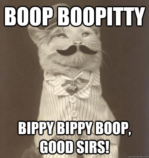 Boop boopitty Bippy bippy boop, good sirs!  Original Business Cat