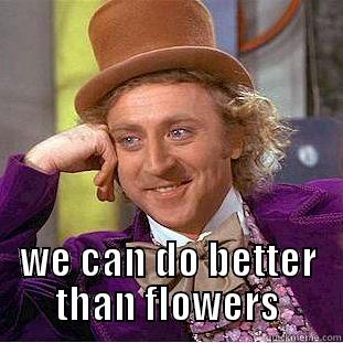  WE CAN DO BETTER THAN FLOWERS Condescending Wonka