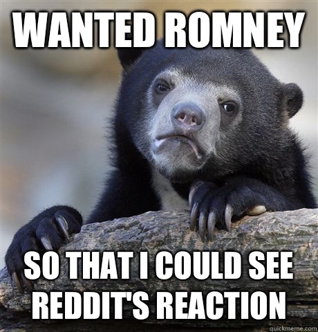 Wanted Romney So that I could see reddit's reaction   Confession Bear