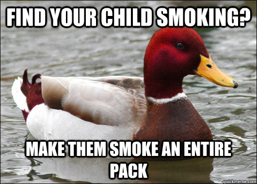 Find your child smoking? make them smoke an entire pack  Malicious Advice Mallard