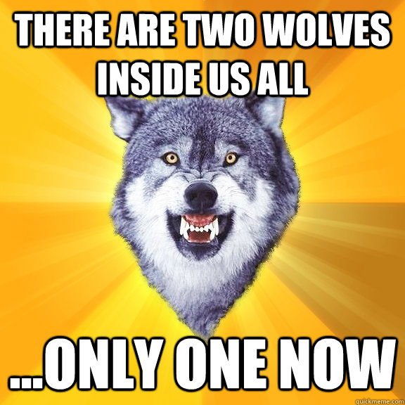 there are two wolves inside us all ...only one now  Courage Wolf