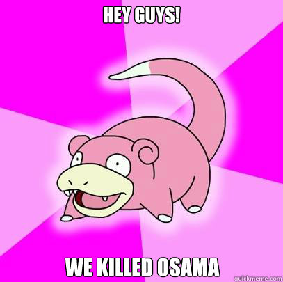 Hey guys! We killed osama  Slowpoke
