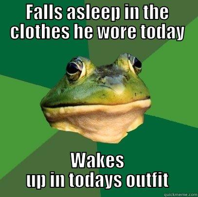 FALLS ASLEEP IN THE CLOTHES HE WORE TODAY WAKES UP IN TODAYS OUTFIT Foul Bachelor Frog