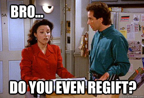 Bro... Do you even regift? - Bro... Do you even regift?  Seinfeld Regift
