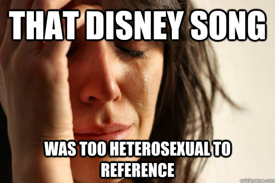 That disney song was too heterosexual to reference - That disney song was too heterosexual to reference  First World Problems