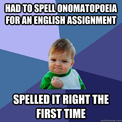 Had to spell onomatopoeia for an english assignment Spelled it right the first time  Success Kid