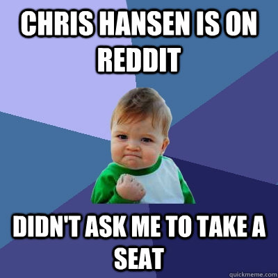Chris Hansen is on reddit Didn't ask me to take a seat - Chris Hansen is on reddit Didn't ask me to take a seat  Success Kid