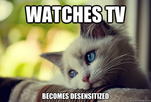 Watches TV Becomes desensitized  First World Problems Cat