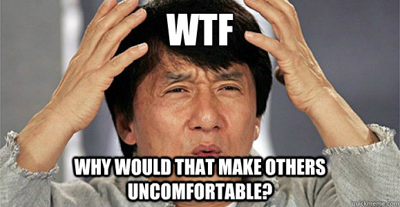 WTF why would that make others uncomfortable?  Confused Jackie Chan