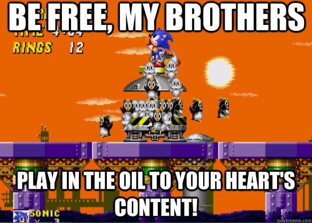 be free, my brothers play in the oil to your heart's content! - be free, my brothers play in the oil to your heart's content!  Misc