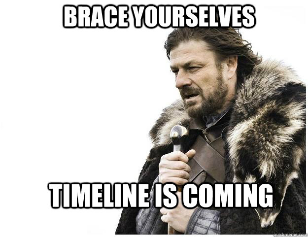 Brace yourselves Timeline is Coming  Imminent Ned
