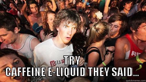  TRY CAFFEINE E-LIQUID THEY SAID... Sudden Clarity Clarence