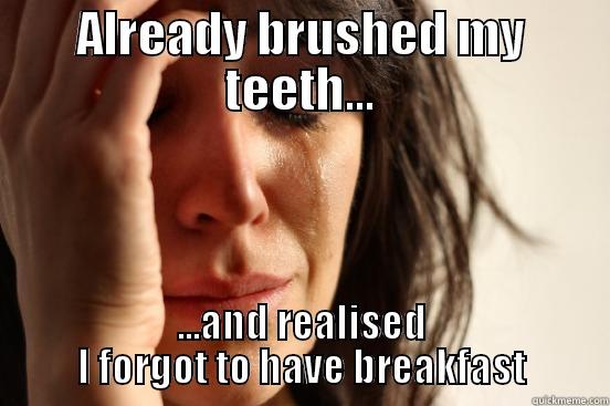 ALREADY BRUSHED MY TEETH... ...AND REALISED I FORGOT TO HAVE BREAKFAST First World Problems