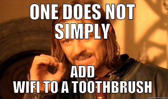 ONE DOES NOT SIMPLY ADD WIFI TO A TOOTHBRUSH One Does Not Simply