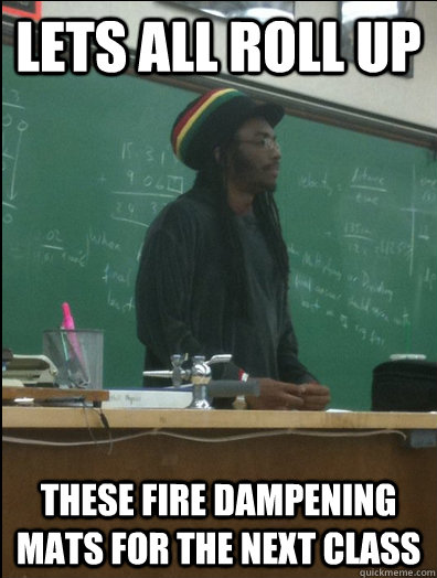 Lets all roll up These fire dampening mats for the next class - Lets all roll up These fire dampening mats for the next class  Rasta Science Teacher
