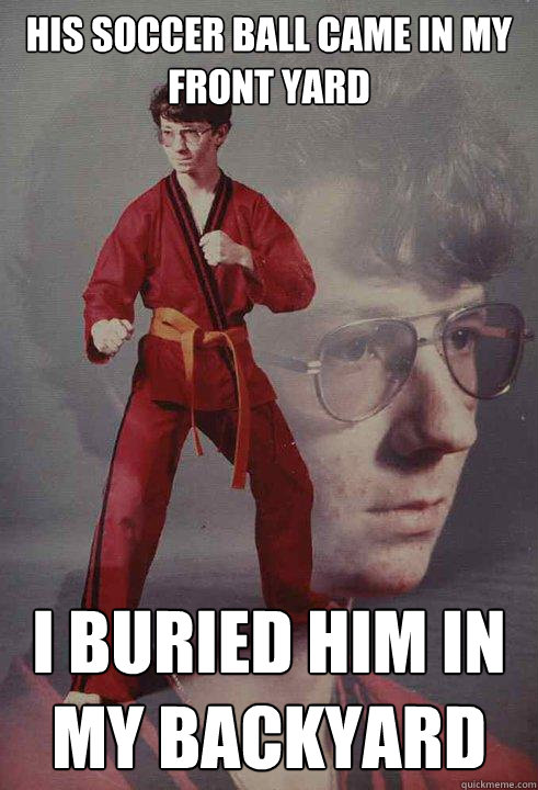 His soccer ball came in my front yard I buried him in my backyard  Karate Kyle
