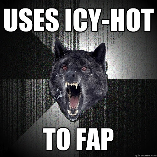 Uses Icy-hot to fap  Insanity Wolf