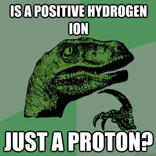 Is a positive hydrogen ion just a proton?  Philosoraptor