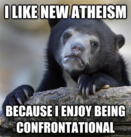 I like new atheism Because I enjoy being confrontational - I like new atheism Because I enjoy being confrontational  Confession Bear